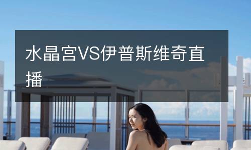 水晶宮VS伊普斯維奇直播