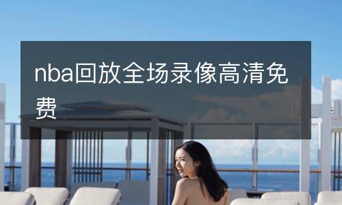 nba回放全場(chǎng)錄像高清免費(fèi)